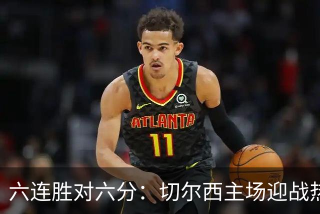 六连胜对六分：切尔西主场迎战热刺，伦敦德比数据反差悬殊