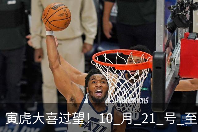 寅虎大喜过望！10 月 21 号 至 10 月 29 号难逃三喜，瞧瞧是何喜？