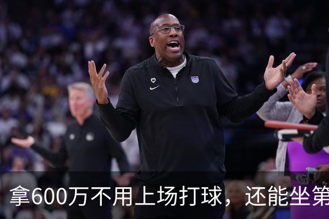 拿600万不用上场打球，还能坐第一排看比赛！球迷：接你的事业运