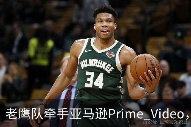 老鹰队牵手亚马逊Prime Video，五州球迷免费看球